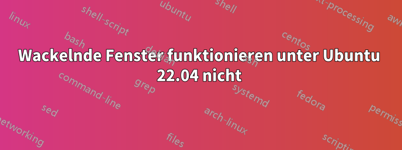 Wackelnde Fenster funktionieren unter Ubuntu 22.04 nicht