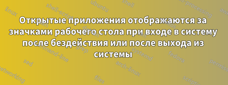 Открытые приложения отображаются за значками рабочего стола при входе в систему после бездействия или после выхода из системы