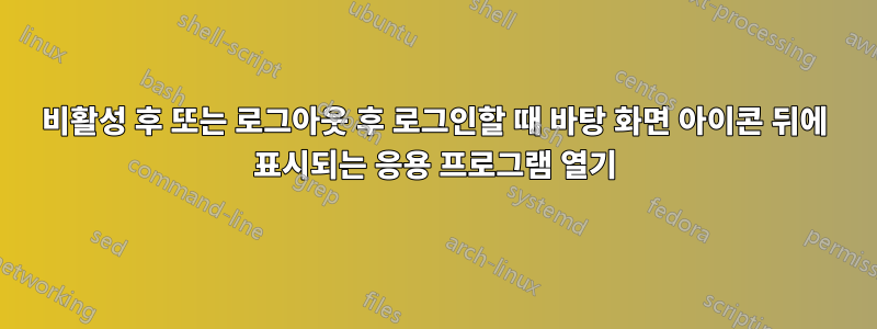 비활성 후 또는 로그아웃 후 로그인할 때 바탕 화면 아이콘 뒤에 표시되는 응용 프로그램 열기