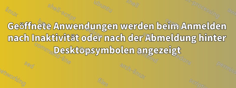 Geöffnete Anwendungen werden beim Anmelden nach Inaktivität oder nach der Abmeldung hinter Desktopsymbolen angezeigt