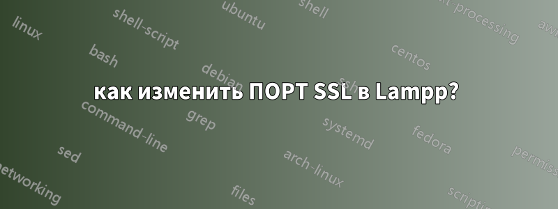 как изменить ПОРТ SSL в Lampp?