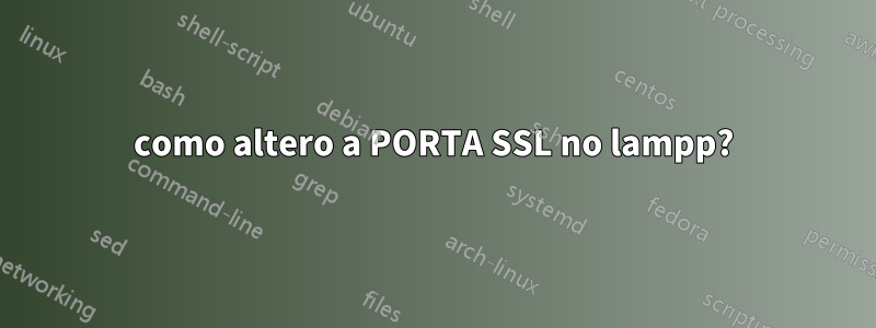 como altero a PORTA SSL no lampp?