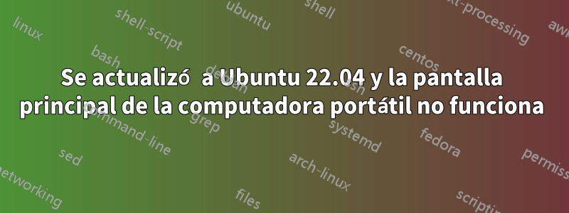 Se actualizó a Ubuntu 22.04 y la pantalla principal de la computadora portátil no funciona