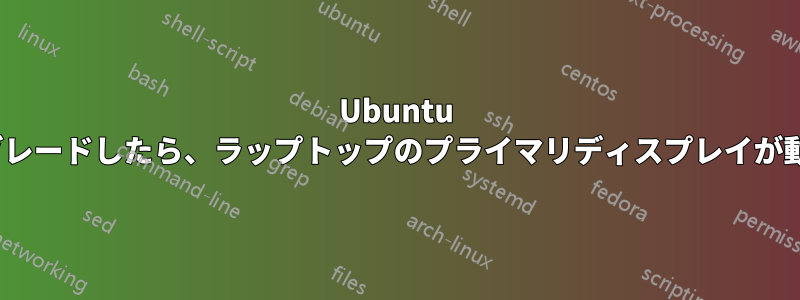 Ubuntu 22.04にアップグレードしたら、ラップトップのプライマリディスプレイが動作しなくなった