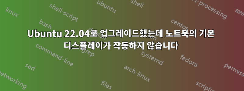 Ubuntu 22.04로 업그레이드했는데 노트북의 기본 디스플레이가 작동하지 않습니다