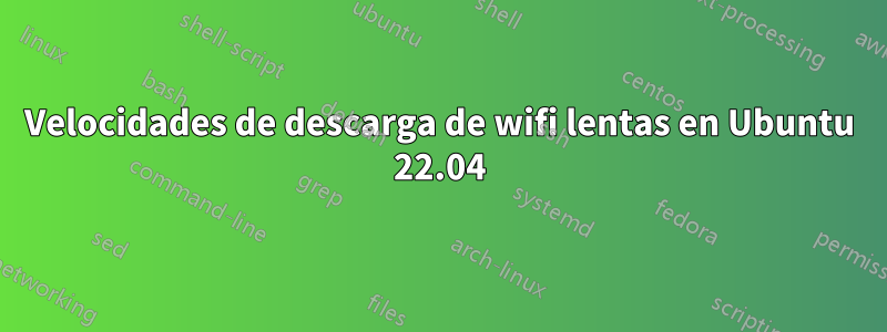 Velocidades de descarga de wifi lentas en Ubuntu 22.04