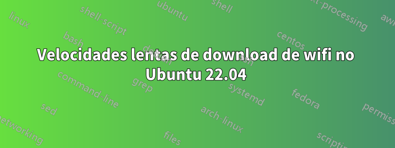 Velocidades lentas de download de wifi no Ubuntu 22.04