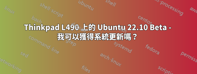 Thinkpad L490 上的 Ubuntu 22.10 Beta - 我可以獲得系統更新嗎？