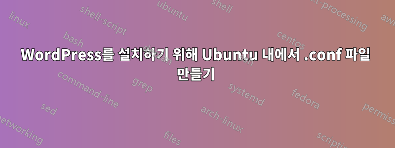 WordPress를 설치하기 위해 Ubuntu 내에서 .conf 파일 만들기