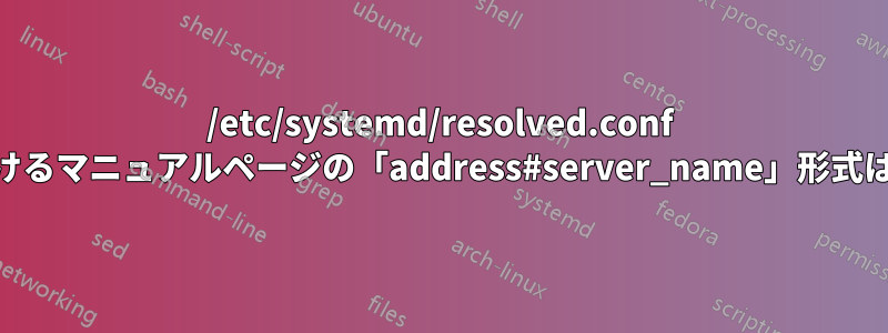 /etc/systemd/resolved.conf の「DNS=」設定におけるマニュアルページの「address#server_name」形式はどういう意味ですか?