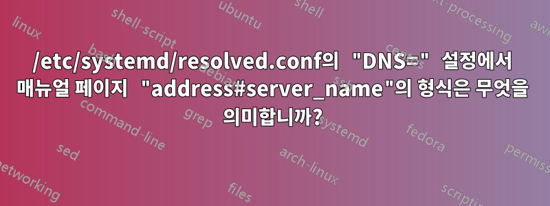 /etc/systemd/resolved.conf의 "DNS=" 설정에서 매뉴얼 페이지 "address#server_name"의 형식은 무엇을 의미합니까?