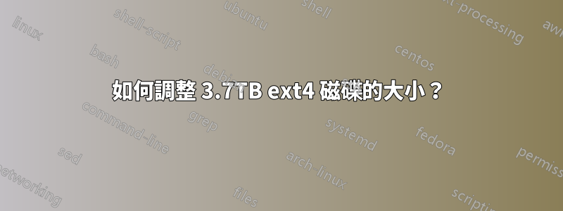 如何調整 3.7TB ext4 磁碟的大小？