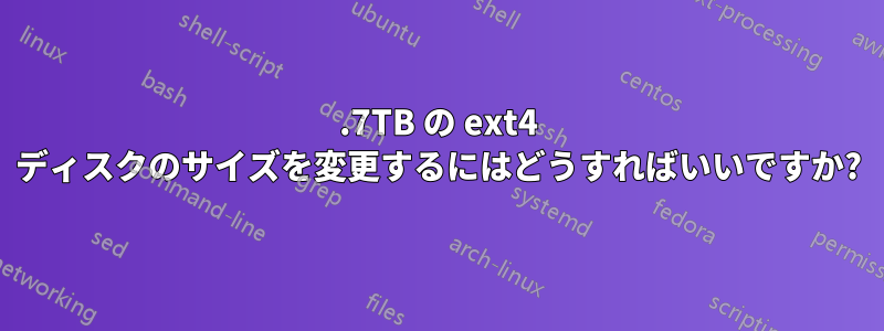 3.7TB の ext4 ディスクのサイズを変更するにはどうすればいいですか?