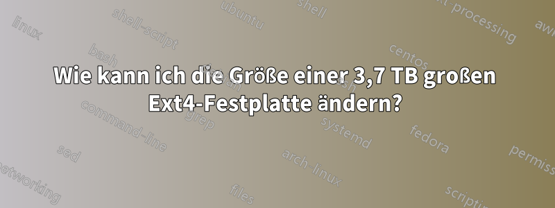 Wie kann ich die Größe einer 3,7 TB großen Ext4-Festplatte ändern?