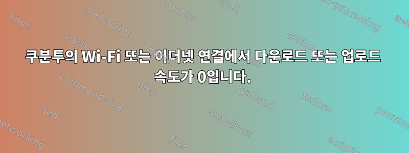 쿠분투의 Wi-Fi 또는 이더넷 연결에서 다운로드 또는 업로드 속도가 0입니다.