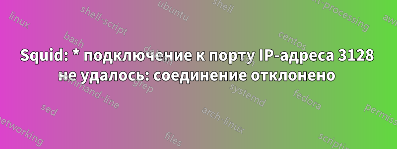 Squid: * подключение к порту IP-адреса 3128 не удалось: соединение отклонено