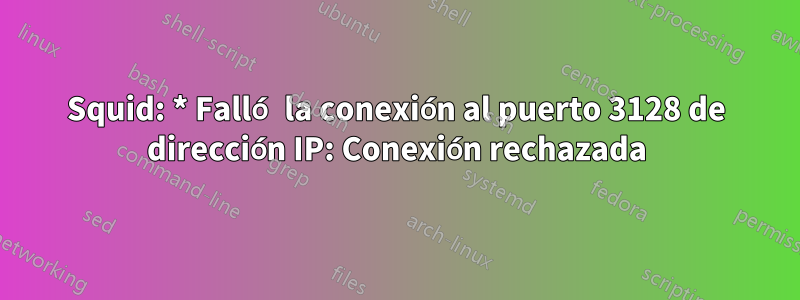 Squid: * Falló la conexión al puerto 3128 de dirección IP: Conexión rechazada