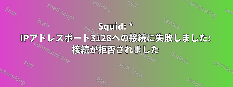 Squid: * IPアドレスポート3128への接続に失敗しました: 接続が拒否されました