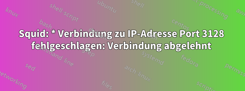 Squid: * Verbindung zu IP-Adresse Port 3128 fehlgeschlagen: Verbindung abgelehnt