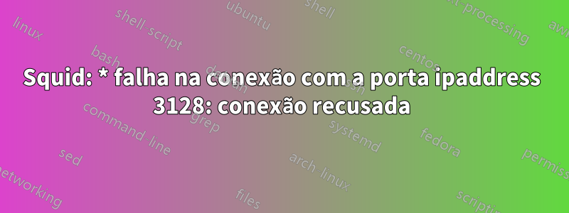 Squid: * falha na conexão com a porta ipaddress 3128: conexão recusada