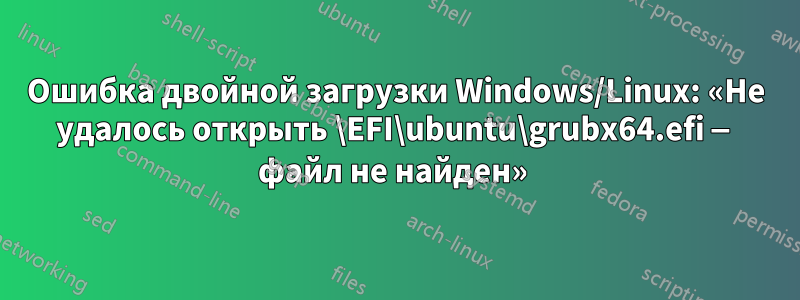 Ошибка двойной загрузки Windows/Linux: «Не удалось открыть \EFI\ubuntu\grubx64.efi — файл не найден» 