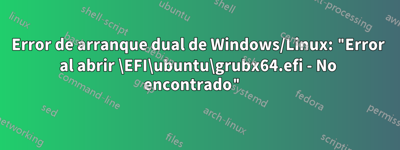 Error de arranque dual de Windows/Linux: "Error al abrir \EFI\ubuntu\grubx64.efi - No encontrado" 