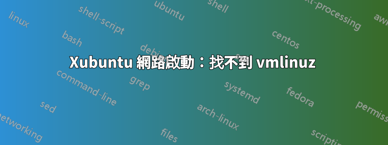 Xubuntu 網路啟動：找不到 vmlinuz