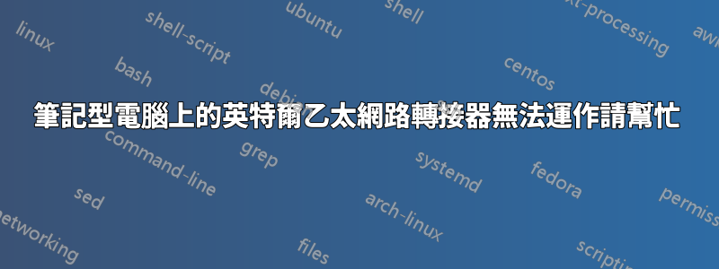 筆記型電腦上的英特爾乙太網路轉接器無法運作請幫忙