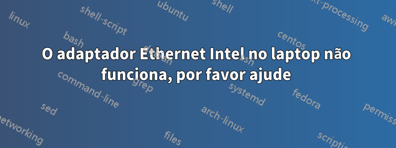 O adaptador Ethernet Intel no laptop não funciona, por favor ajude