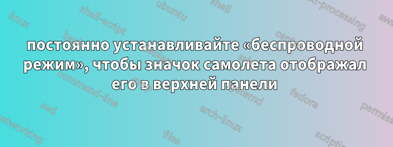 постоянно устанавливайте «беспроводной режим», чтобы значок самолета отображал его в верхней панели