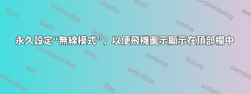 永久設定“無線模式”，以便飛機圖示顯示在頂部欄中