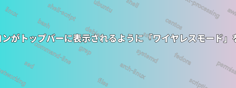 飛行機のアイコンがトップバーに表示されるように「ワイヤレスモード」を永続的に設定