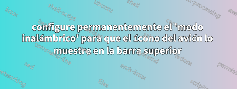 configure permanentemente el 'modo inalámbrico' para que el ícono del avión lo muestre en la barra superior