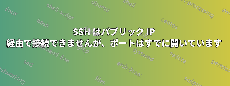 SSH はパブリック IP 経由で接続できませんが、ポートはすでに開いています