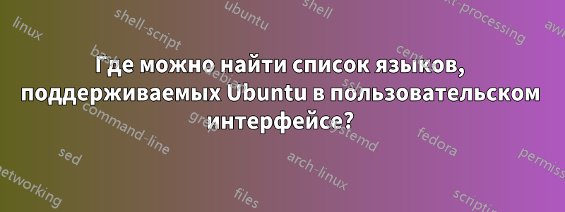 Где можно найти список языков, поддерживаемых Ubuntu в пользовательском интерфейсе?