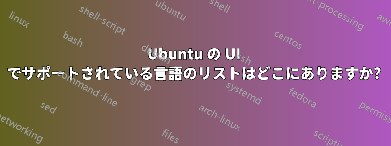 Ubuntu の UI でサポートされている言語のリストはどこにありますか?