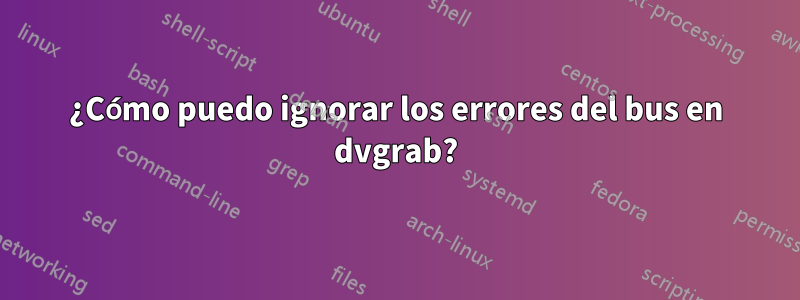 ¿Cómo puedo ignorar los errores del bus en dvgrab?