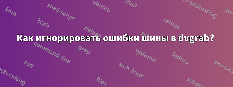 Как игнорировать ошибки шины в dvgrab?