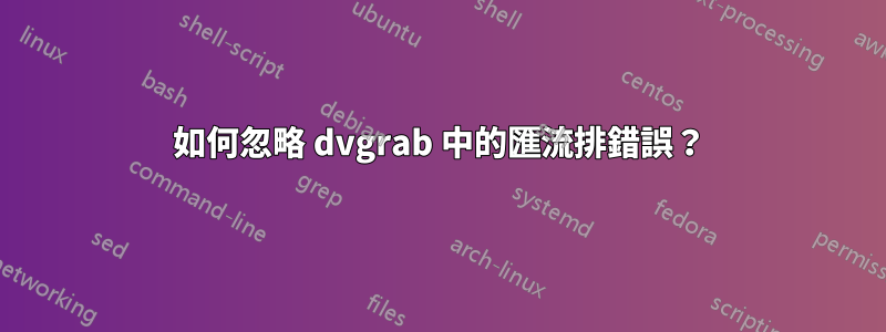 如何忽略 dvgrab 中的匯流排錯誤？