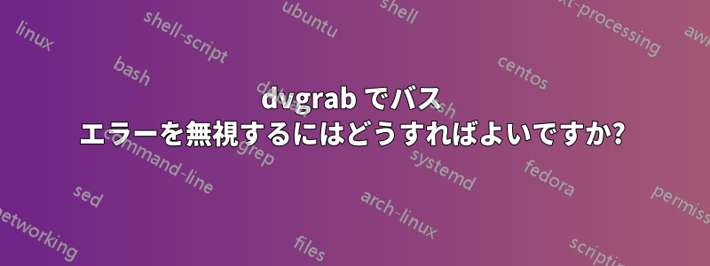 dvgrab でバス エラーを無視するにはどうすればよいですか?