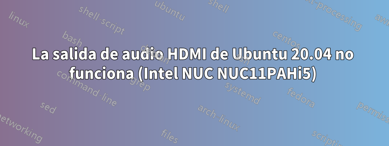 La salida de audio HDMI de Ubuntu 20.04 no funciona (Intel NUC NUC11PAHi5)