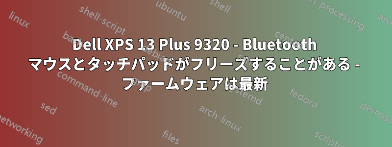 Dell XPS 13 Plus 9320 - Bluetooth マウスとタッチパッドがフリーズすることがある - ファームウェアは最新