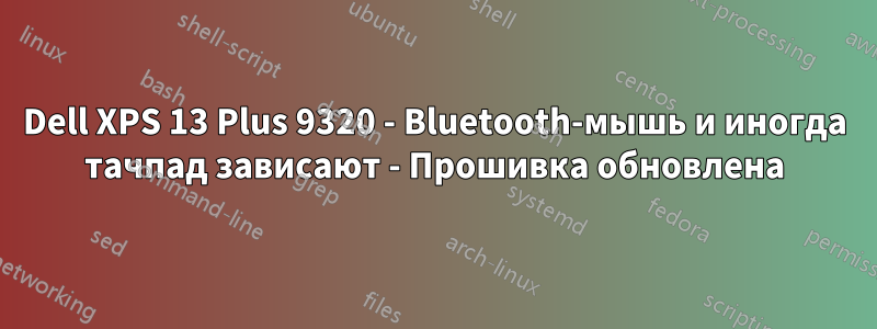 Dell XPS 13 Plus 9320 - Bluetooth-мышь и иногда тачпад зависают - Прошивка обновлена