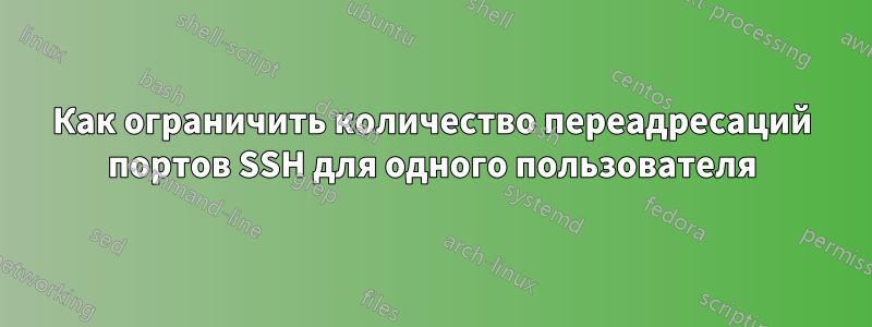 Как ограничить количество переадресаций портов SSH для одного пользователя