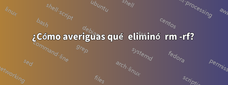 ¿Cómo averiguas qué eliminó rm -rf?