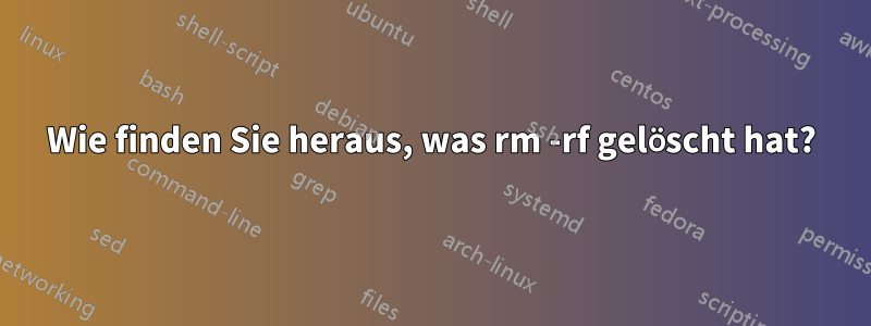 Wie finden Sie heraus, was rm -rf gelöscht hat?