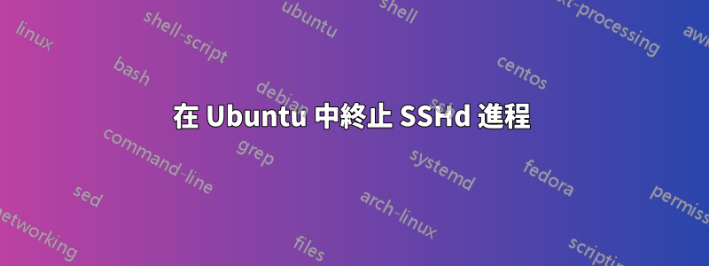 在 Ubuntu 中終止 SSHd 進程