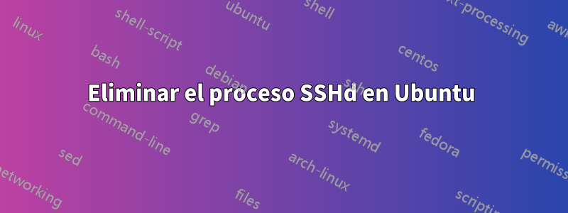 Eliminar el proceso SSHd en Ubuntu