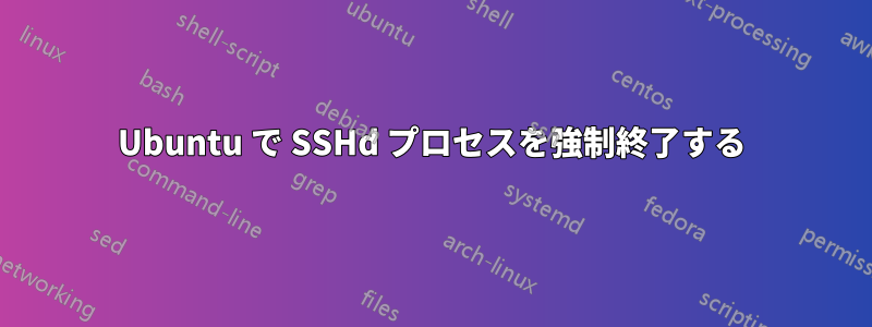 Ubuntu で SSHd プロセスを強制終了する