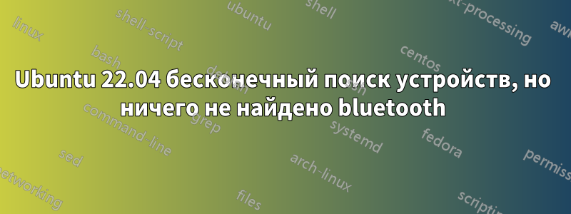 Ubuntu 22.04 бесконечный поиск устройств, но ничего не найдено bluetooth